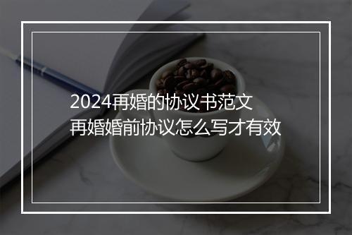 2024再婚的协议书范文 再婚婚前协议怎么写才有效
