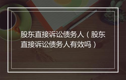 股东直接诉讼债务人（股东直接诉讼债务人有效吗）