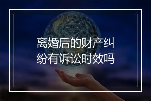 离婚后的财产纠纷有诉讼时效吗