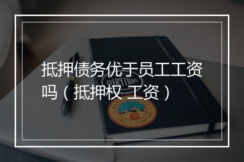抵押债务优于员工工资吗（抵押权 工资）