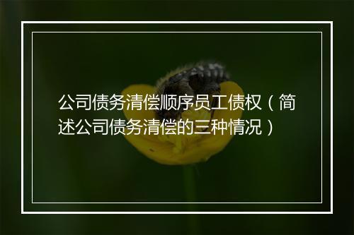 公司债务清偿顺序员工债权（简述公司债务清偿的三种情况）