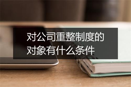 对公司重整制度的对象有什么条件