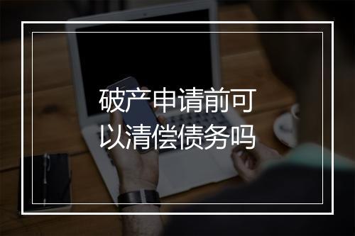 破产申请前可以清偿债务吗
