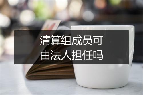 清算组成员可由法人担任吗