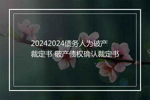 20242024债务人为破产裁定书 破产债权确认裁定书