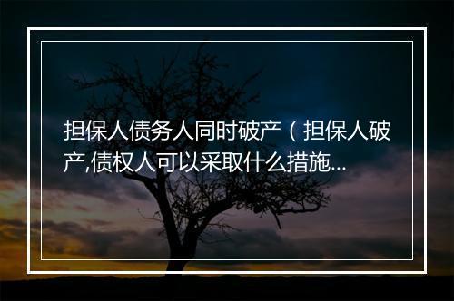 担保人债务人同时破产（担保人破产,债权人可以采取什么措施）
