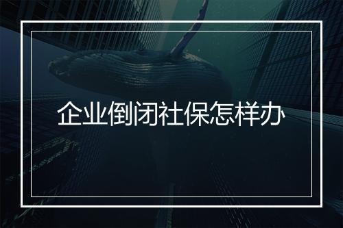企业倒闭社保怎样办