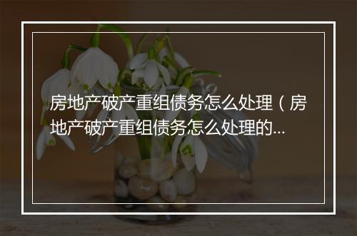 房地产破产重组债务怎么处理（房地产破产重组债务怎么处理的）