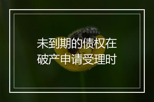 未到期的债权在破产申请受理时