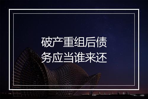 破产重组后债务应当谁来还