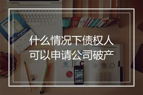 什么情况下债权人可以申请公司破产
