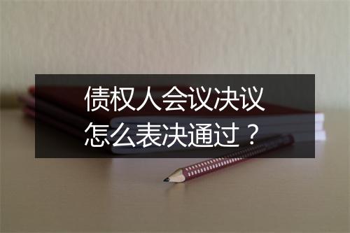 债权人会议决议怎么表决通过？