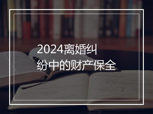 2024离婚纠纷中的财产保全