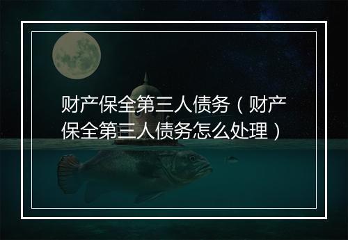 财产保全第三人债务（财产保全第三人债务怎么处理）