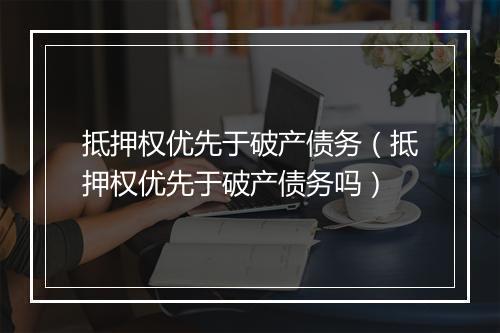 抵押权优先于破产债务（抵押权优先于破产债务吗）