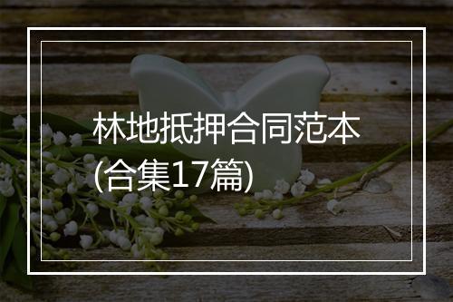 林地抵押合同范本(合集17篇)