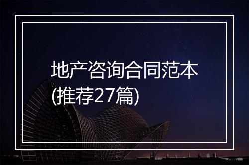 地产咨询合同范本(推荐27篇)
