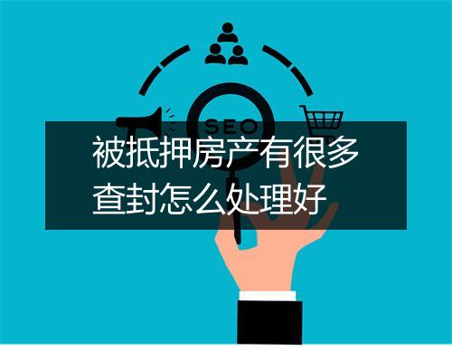 被抵押房产有很多查封怎么处理好