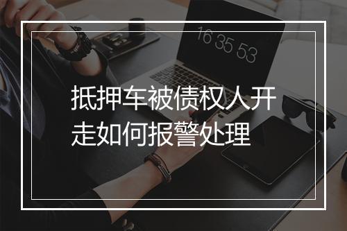 抵押车被债权人开走如何报警处理