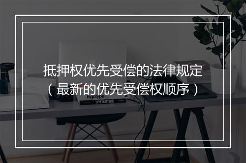 抵押权优先受偿的法律规定（最新的优先受偿权顺序）
