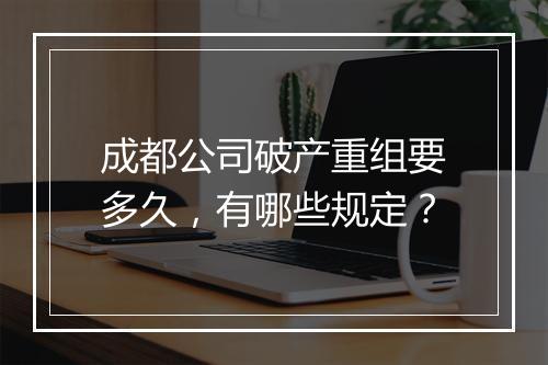 成都公司破产重组要多久，有哪些规定？