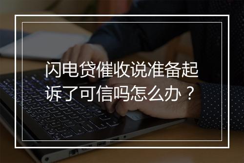 闪电贷催收说准备起诉了可信吗怎么办？
