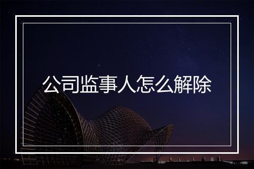 公司监事人怎么解除