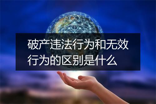 破产违法行为和无效行为的区别是什么