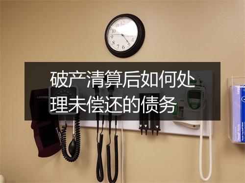 破产清算后如何处理未偿还的债务