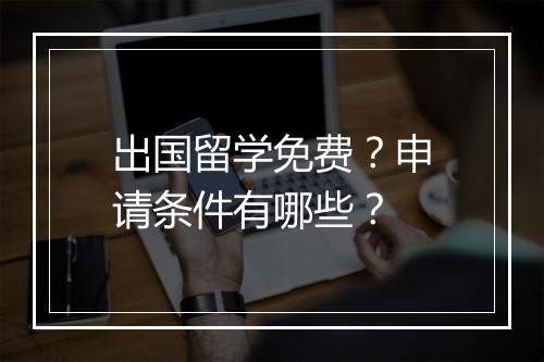 出国留学免费？申请条件有哪些？