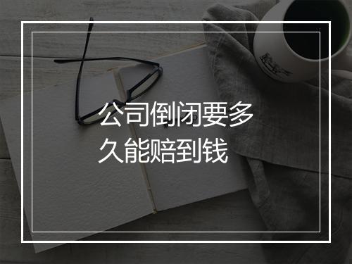 公司倒闭要多久能赔到钱