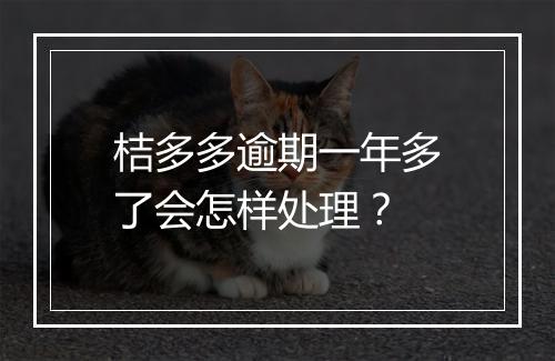 桔多多逾期一年多了会怎样处理？