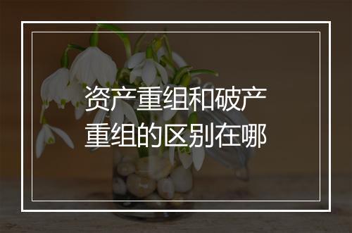 资产重组和破产重组的区别在哪