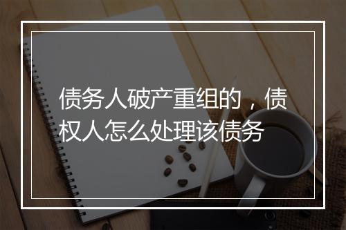 债务人破产重组的，债权人怎么处理该债务
