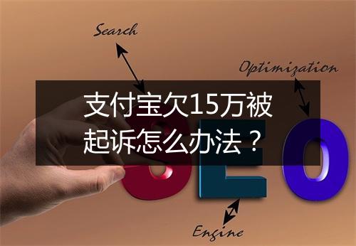 支付宝欠15万被起诉怎么办法？