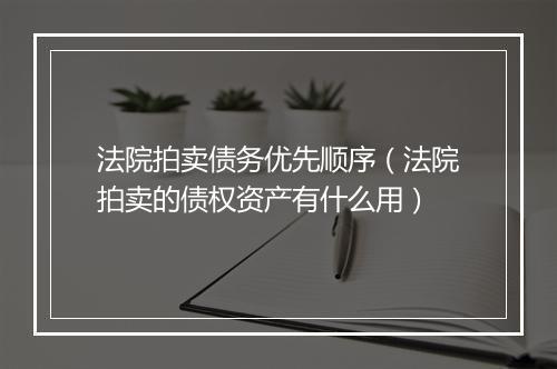 法院拍卖债务优先顺序（法院拍卖的债权资产有什么用）