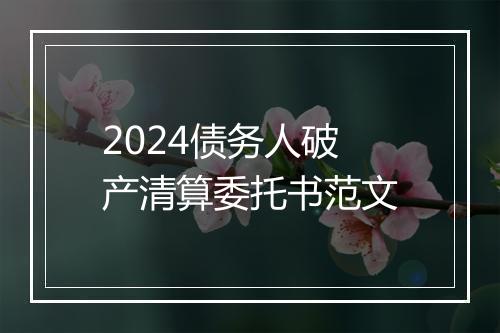 2024债务人破产清算委托书范文