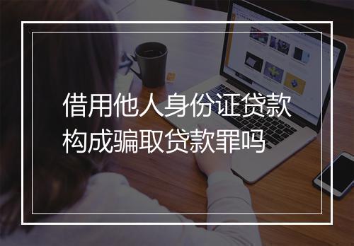 借用他人身份证贷款构成骗取贷款罪吗