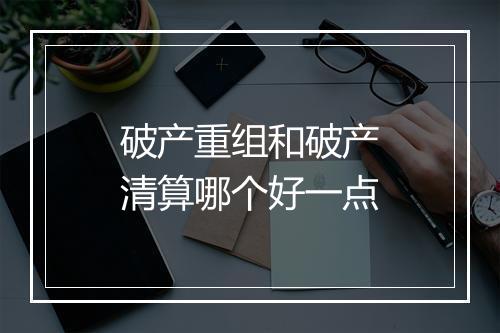 破产重组和破产清算哪个好一点