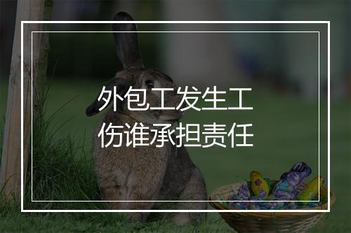 外包工发生工伤谁承担责任