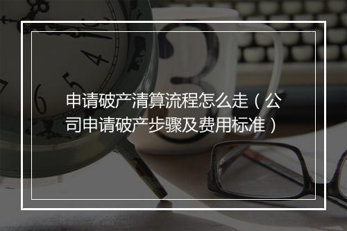 申请破产清算流程怎么走（公司申请破产步骤及费用标准）