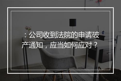 ：公司收到法院的申请破产通知，应当如何应对？