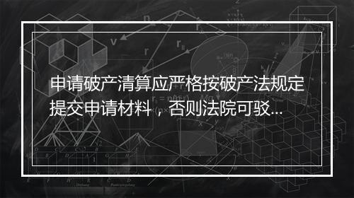 申请破产清算应严格按破产法规定提交申请材料，否则法院可驳回
