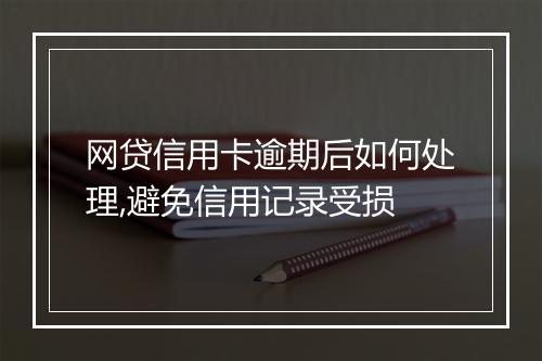 网贷信用卡逾期后如何处理,避免信用记录受损