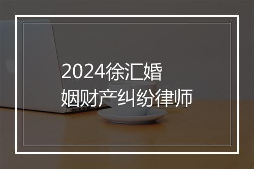 2024徐汇婚姻财产纠纷律师