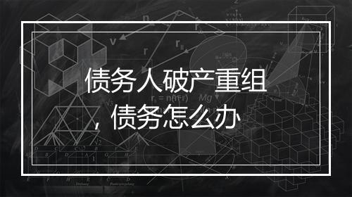 债务人破产重组，债务怎么办