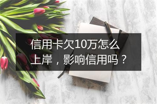 信用卡欠10万怎么上岸，影响信用吗？