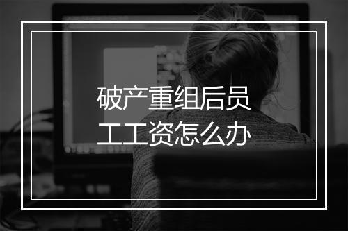 破产重组后员工工资怎么办