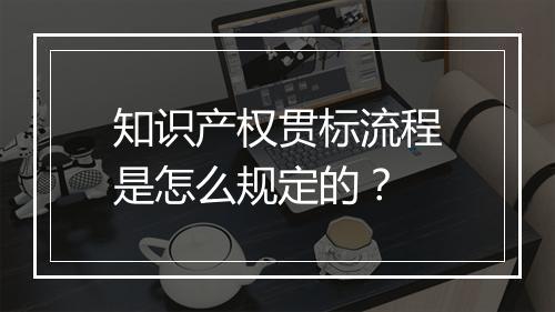 知识产权贯标流程是怎么规定的？