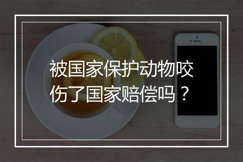 被国家保护动物咬伤了国家赔偿吗？